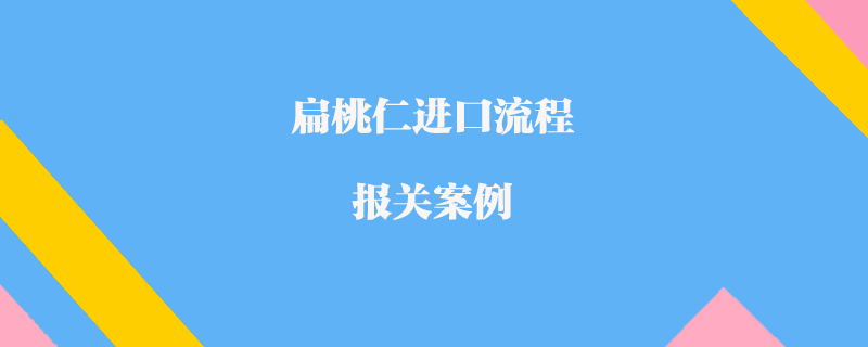 扁桃仁進(jìn)口流程報關(guān)案例